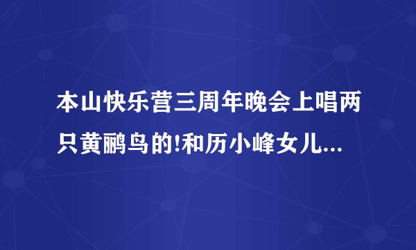 本山快乐营三周年晚会上唱两只黄鹂鸟的!和历小峰女儿一起出场的叫格格的女的是谁？
