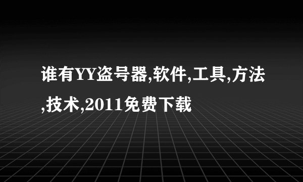 谁有YY盗号器,软件,工具,方法,技术,2011免费下载