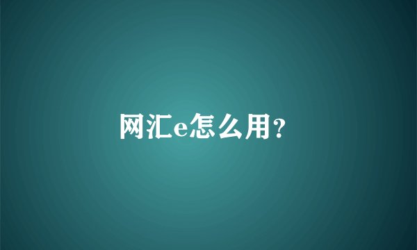 网汇e怎么用？