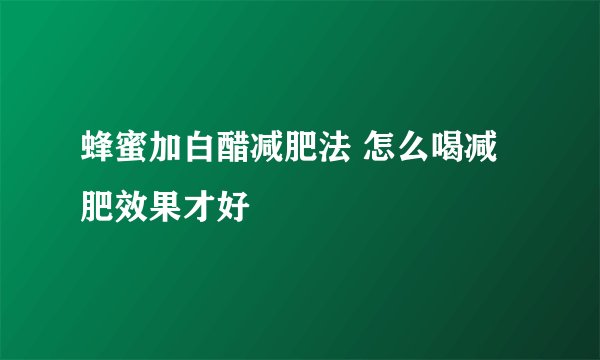 蜂蜜加白醋减肥法 怎么喝减肥效果才好