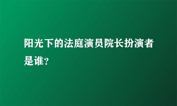 阳光下的法庭演员院长扮演者是谁?