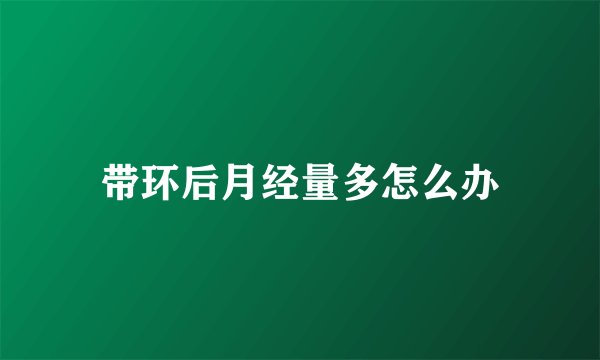 带环后月经量多怎么办