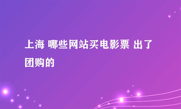 上海 哪些网站买电影票 出了团购的