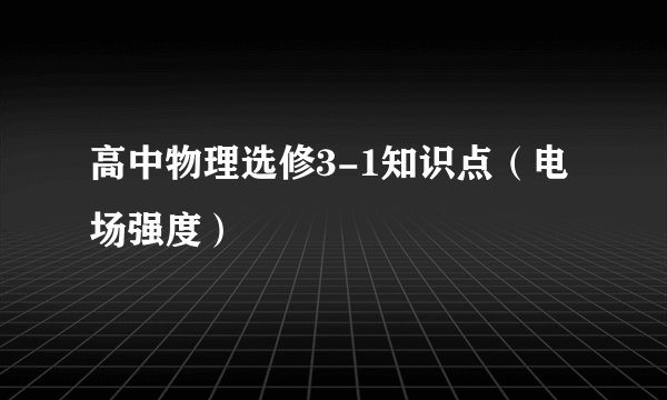 高中物理选修3-1知识点(电场强度)