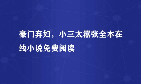 豪门弃妇，小三太嚣张全本在线小说免费阅读