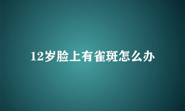 12岁脸上有雀斑怎么办