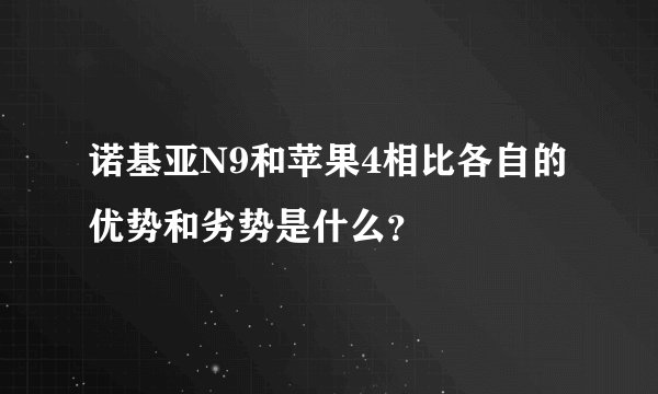 诺基亚N9和苹果4相比各自的优势和劣势是什么？