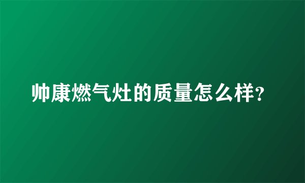 帅康燃气灶的质量怎么样？