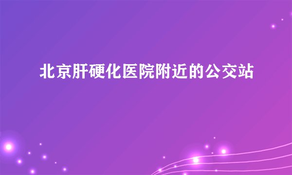 北京肝硬化医院附近的公交站