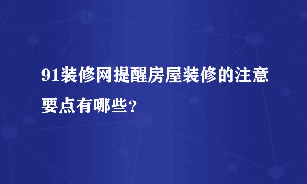 91装修网提醒房屋装修的注意要点有哪些？