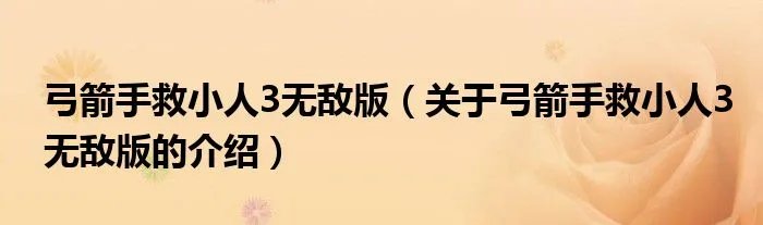 弓箭手救小人3无敌版（关于弓箭手救小人3无敌版的介绍）