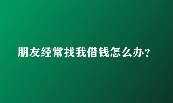朋友经常找我借钱怎么办？