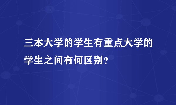 三本大学的学生有重点大学的学生之间有何区别？