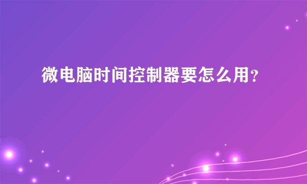 微电脑时间控制器要怎么用？
