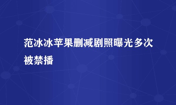 范冰冰苹果删减剧照曝光多次被禁播