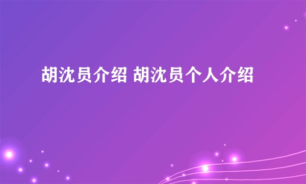 胡沈员介绍 胡沈员个人介绍