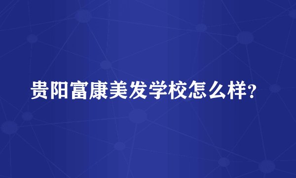 贵阳富康美发学校怎么样？