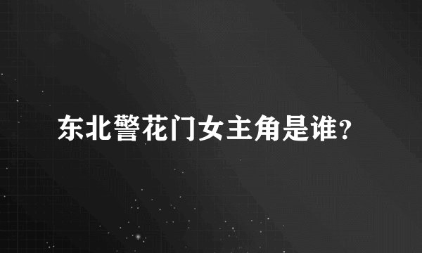 东北警花门女主角是谁？