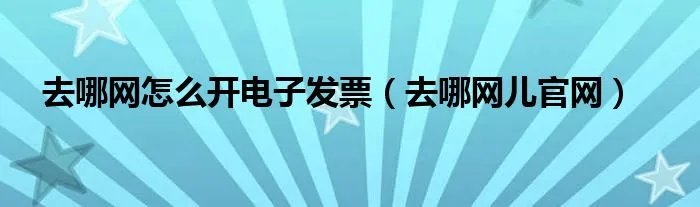 去哪网怎么开电子发票（去哪网儿官网）