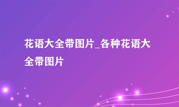 花语大全带图片_各种花语大全带图片