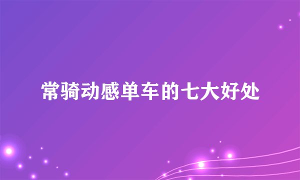 常骑动感单车的七大好处