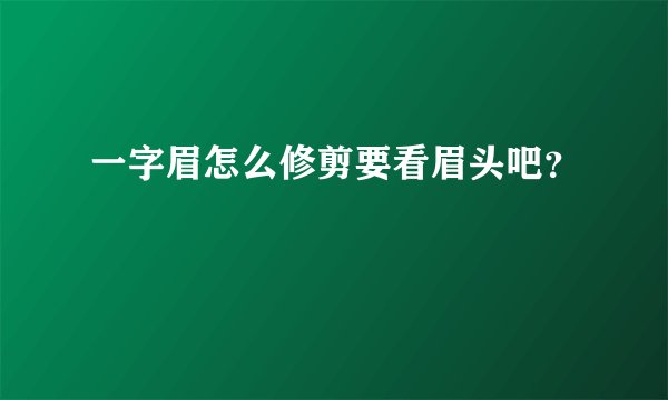 一字眉怎么修剪要看眉头吧?