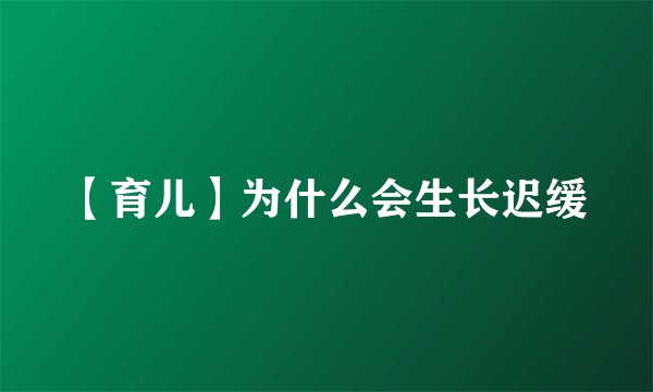 【育儿】为什么会生长迟缓