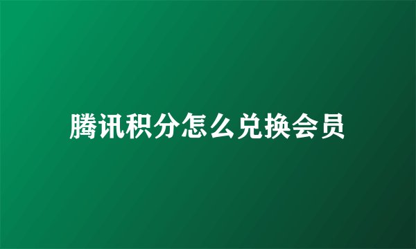 腾讯积分怎么兑换会员