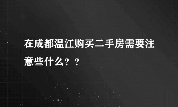 在成都温江购买二手房需要注意些什么？？