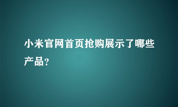 小米官网首页抢购展示了哪些产品？