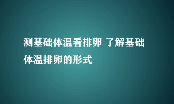 测基础体温看排卵 了解基础体温排卵的形式