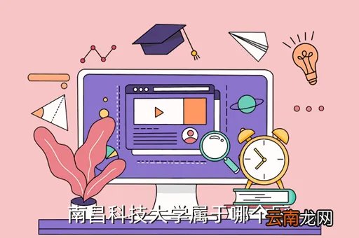 南昌科大，南昌科技大学属于哪个区