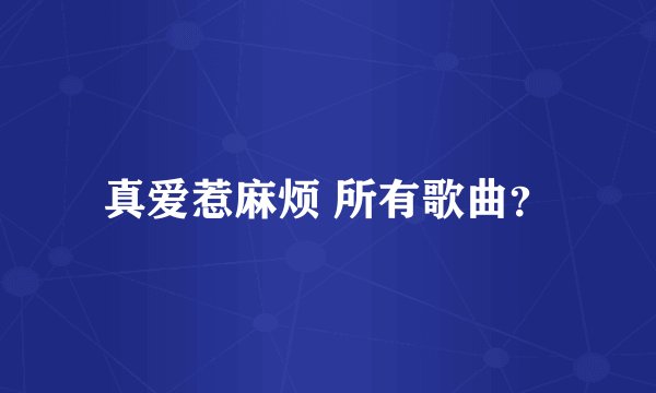 真爱惹麻烦 所有歌曲？