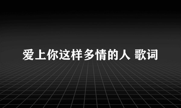 爱上你这样多情的人 歌词