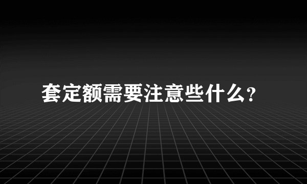 套定额需要注意些什么？
