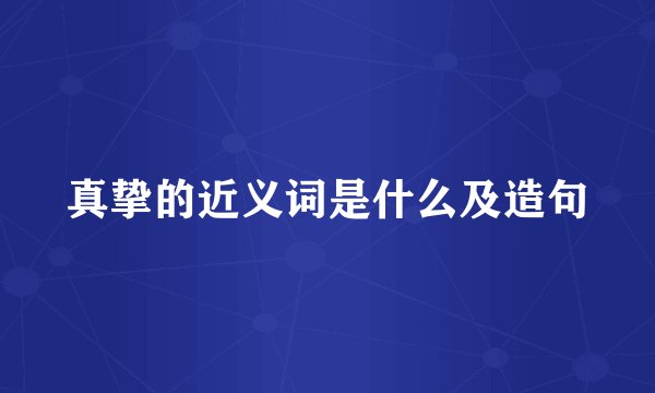 真挚的近义词是什么及造句