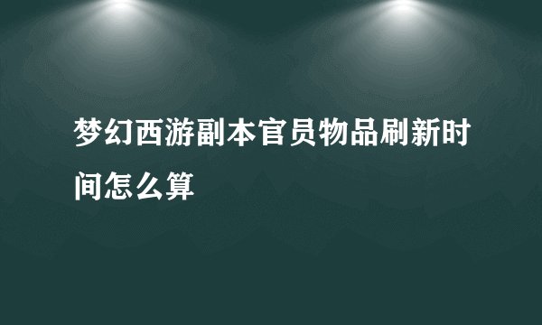 梦幻西游副本官员物品刷新时间怎么算