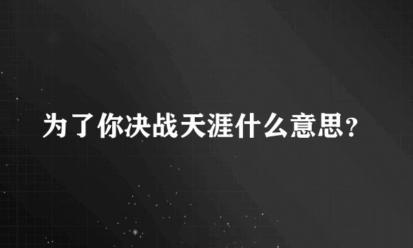 为了你决战天涯什么意思?