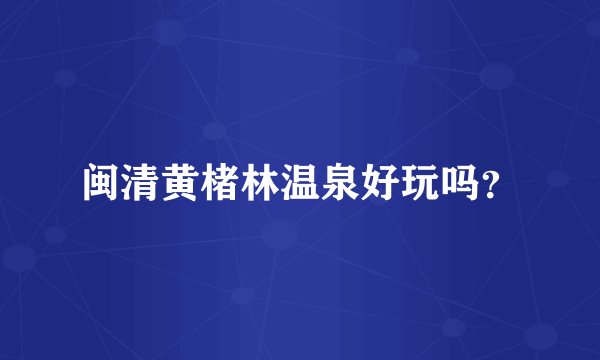 闽清黄楮林温泉好玩吗？