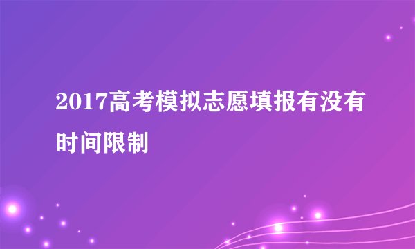 2017高考模拟志愿填报有没有时间限制