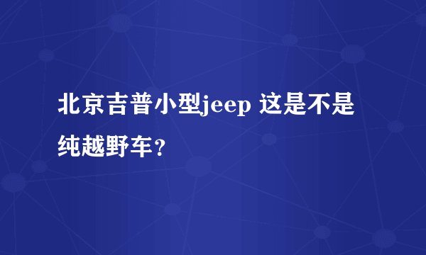 北京吉普小型jeep 这是不是纯越野车？