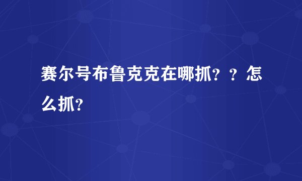 赛尔号布鲁克克在哪抓？？怎么抓？