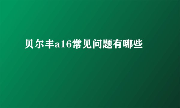 贝尔丰a16常见问题有哪些