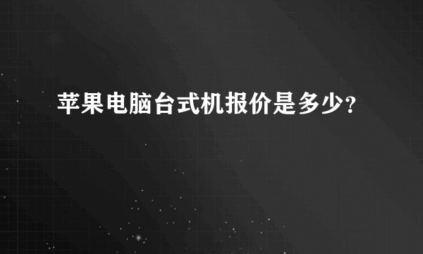 苹果电脑台式机报价是多少？