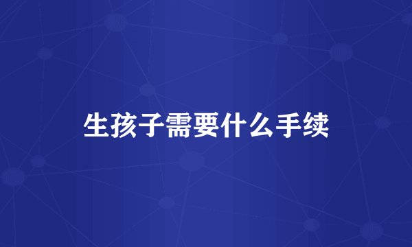 生孩子需要什么手续