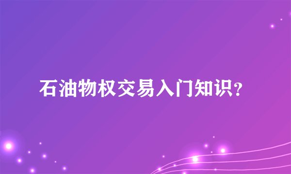 石油物权交易入门知识？