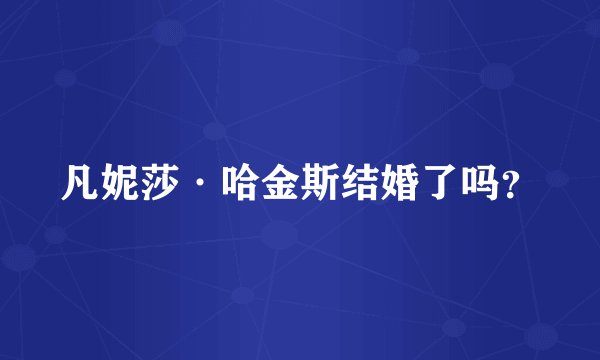 凡妮莎·哈金斯结婚了吗？