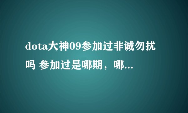 dota大神09参加过非诚勿扰吗 参加过是哪期，哪位告诉一下，诚谢