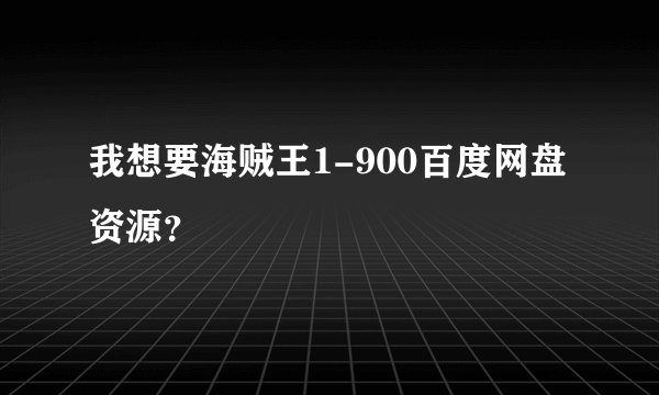 我想要海贼王1-900百度网盘资源？