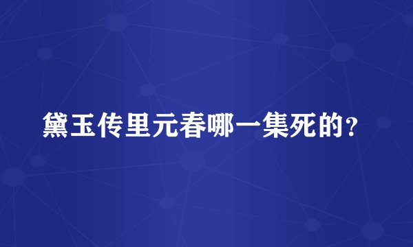 黛玉传里元春哪一集死的？